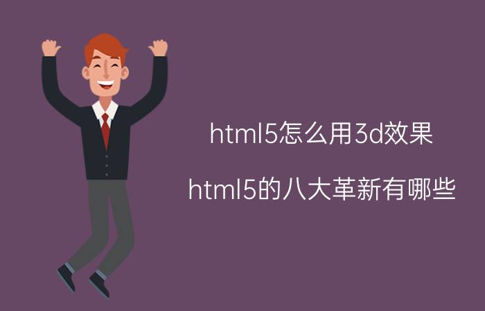 html5怎么用3d效果 html5的八大革新有哪些？